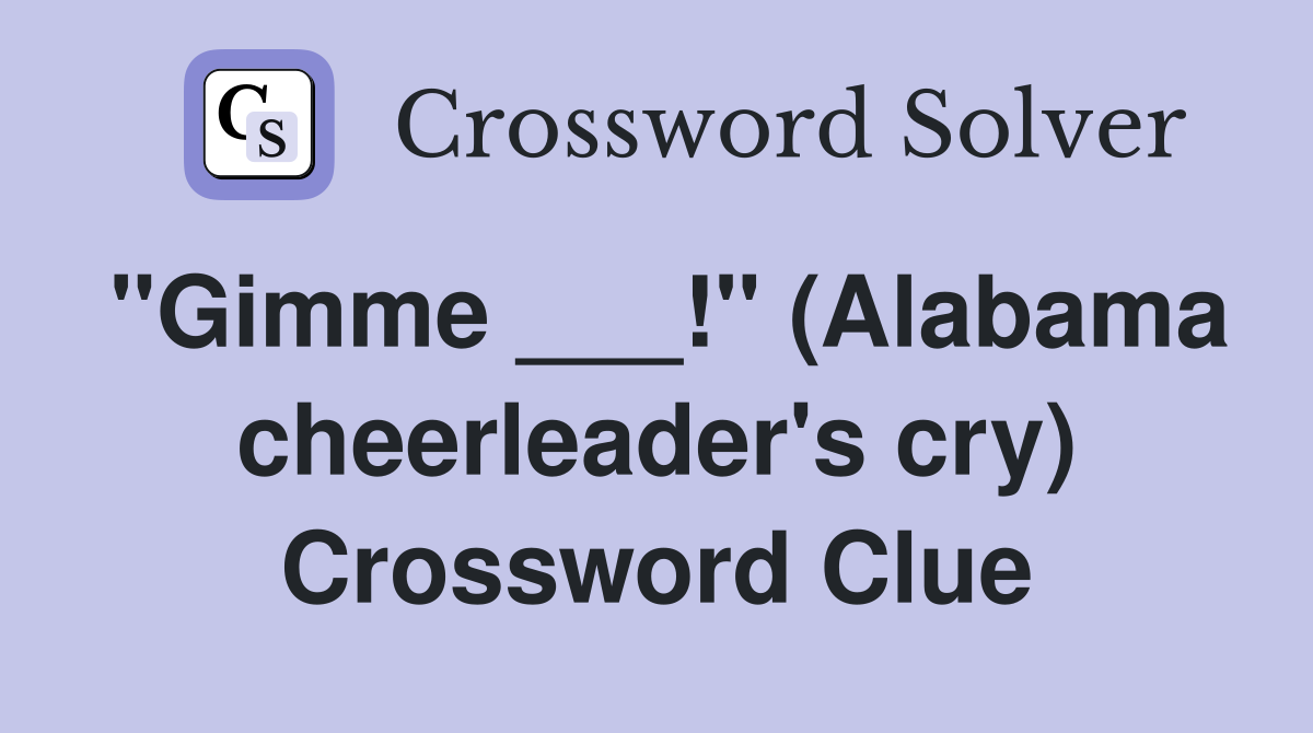 "Gimme ___!" (Alabama Cheerleader's Cry) - Crossword Clue Answers ...